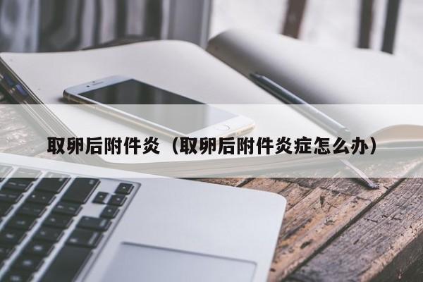 取卵后附件炎（取卵后附件炎症怎么办）